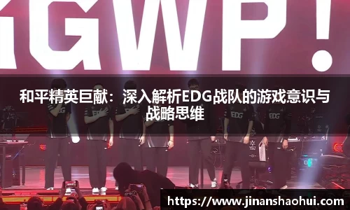 和平精英巨献：深入解析EDG战队的游戏意识与战略思维