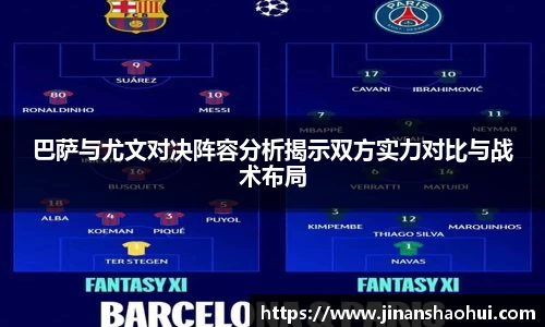 巴萨与尤文对决阵容分析揭示双方实力对比与战术布局