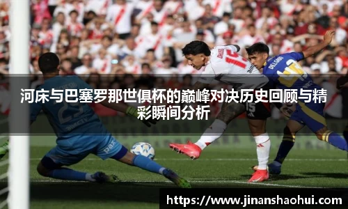 河床与巴塞罗那世俱杯的巅峰对决历史回顾与精彩瞬间分析